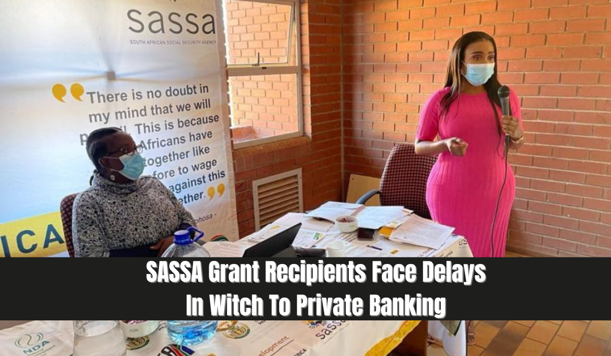 SASSA Grant Recipients Face Delays In Witch To Private Banking